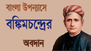 Read more about the article কথা সাহিত্যে বঙ্কিমচন্দ্রের অবদান | বাংলা উপন্যাসে বঙ্কিমচন্দ্রের আবদান