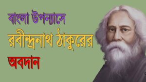 Read more about the article রবীন্দ্রনাথের  উপন্যাস | বাংলা উপন্যাস সাহিত্যে রবীন্দ্রনাথের অবদান